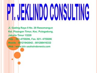 Jl. Gading Raya II No. 20 Rawamangun
Kel. Pisangan Timur, Kec. Pulogadung,
Jakarta Timur 13220
Telp. , 021-4759206, Fax. 021- 4759206
Mobile : 08121942042 ; 081288416332
Web : www.izin usahaindonesia.com
 