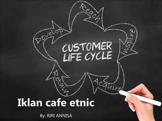 Iklan cafe etnic
By: RIRI ANNISA
 