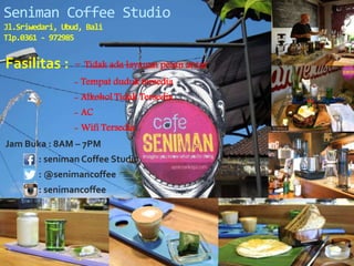 Fasilitas : - Tidak ada layanan pesan antar
- Tempat duduk tersedia
- Alkohol Tidak Tersedia
- AC
- Wifi Tersedia
Jam Buka : 8AM – 7PM
: seniman Coffee Studio
: @senimancoffee
: senimancoffee
Seniman Coffee Studio
Jl.Sriwedari, Ubud, Bali
Tlp.0361 - 972985
 