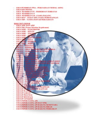 - URUS PENDIRIAN PMA - PERUSAHAAN MODAL ASING
- URUS IJIN POSTEL
- URUS PENDIRIAN PT - PERSEROAN TERBATAS
- URUS PENDIRIAN CV
- URUS PENDIRIAN UD - USAHA DAGANG
- URUS SIUP – SURAT IZIN USAHA PERDAGANGAN
- URUS TDP – TANDA DAFTAR PERUSAHAAN
DOKUMEN IMPOR
- URUS APIU DAN APIP
- URUS NIK (Nomor Identitas Kepabeanan)
- URUS NPIK – ELEKTRONIK
- URUS NPIK – SEPATU
- URUS NPIK – TEKSTIL
- URUS NPIK – SEPATU
- URUS NPIK – MAINAN ANAK
- URUS NPIK – GULA
- URUS NPIK – KEDELAI
- URUS NPIK – BERAS
- URUS IT - BESI BAJA
- URUS IT – KOSMETIK
- URUS IT – OBAT TRADISIONAL DAN HERBAL
- URUS IT – MAKANAN DAN MINUMAN
- URUS IT – ALAS KAKI
- URUS IT – MAINAN ANAK
- URUS IT – PAKAIAN JADI
- URUS IT – ELEKTRONIKA
- URUS IT – BPO – BAHAN PERUSAK LAPISAN OZON
- URUS IT – MESIN FOTO COPY DAN MULTIFUNGSI
- URUS IT – INTAN KASAR
- URUS IT – MINUMAN BERALKOHOL
- URUS IT – SAKARIN DAN GARAMNYA
- URUS IT – PREKURSOR NON FARMASI
- URUS IT – NITROCELLULOSE (LC)
- URUS IT – BAHAN BERBAHAYA (B2)
- URUS IT – GULA KRISTAL PUTIH
- URUS IT – GARAM
- URUS IT – BAHAN PELEDAK INDUSTRI
- URUS IT – CAKRAM OPTIK
- URUS IP TEKSTIL
- URUS IP PREKURSOR NON PHARMASI
- URUS IP GULA – KRISTAL RAFINASI
- URUS IP PLASTIK
- URUS IP GARAM
- URUS IP PELUMAS
- URUS IP BESI BAJA
- URUS IP CENGKEH
- URUS IMPOR TANPA API
- URUS IMPOR TANPA API DAN NPIK
- URUS IMPOR TANPA API BARANG SEMENTARA
- URUS IMPOR TANPA API BARANG HIBAH
- URUS IMPOR TANPA API BARANG PERBAIKAN
 