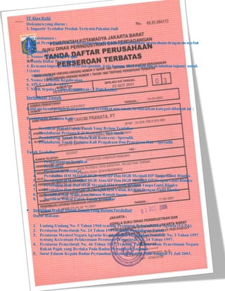 IT Alas Kaki
Dokumen yang diurus :
1. Importir Terdaftar Produk Tertentu Pakaian Jadi
Persyaratannya :
1. Surat Permohonan (Asli), distempel dan ditandatangani pimpinan perusahaan dengan menyebut
nama
produk IT.
2. Nomor Pokok Wajib Pajak
3. Tanda Daftar Perusahaan
4. Rencana impor produk tertentu (jumlah, jenis barang, HS 10 digit dan pelabuhan tujuan) untuk
1 (satu)
tahun (Asli).
5. Nomor Identitas Kepabeanan
6. API-U / API-P / APIT
7. NPIK Sepatu ( Lama Pengurusan : 7 Hari Kerja )
Sertifikasi Tanah
Kami melayani pengurusan pembuatan sertifikat atas tanah, berdasarkan kategori dibawah ini :
Pendaftaran Pertama Kali:
1. Sertifikat Wakaf Untuk Tanah Yang Belum Terdaftar
2. Pendaftaran Pertama Kali Konversi - Sistematik
3. Pendaftaran Tanah Pertama Kali Konversi - Sporadik
4. Pendaftaran Tanah Pertama Kali Pengakuan Dan Penegasan Hak - Sporadik
Tanah Terdaftar:
1. Penggabungan Sertifikat
2. Pemisahan
3. Pemecahan Sertifikat
4. Perubahan HM Menjadi HGB Atau HP Dan HGB Menjadi HP Tanpa Ganti Blanko
5. Perubahan HM Menjadi HGB Atau HP Dan HGB Menjadi HP Dengan Ganti Blanko
6. Perubahan Hak Dari HGB Menjadi HM Untuk RS/RSS Tanpa Ganti Blanko
7. Perubahan Hak Dari HGB Menjadi HM Untuk RS/RSS Dengan Ganti Blanko
8. Sertifikat Hak Milik Atas Satuan Rumah Susun
9. Sertifikat Wakaf Untuk Tanah Terdaftar
 SertifikatWakaf Untuk TanahYang BelumTerdaftar
Dasar Hukum:
1. Undang-Undang No. 5 Tahun 1960 tentang Peraturan Pokok-Pokok Agraria (UUPA).
2. Peraturan Pemerintah No. 24 Tahun 1997 tentang Pendaftaran Tanah.
3. Peraturan Menteri Negara Agraria/ Kepala Badan Pertanahan Nasional No. 3 Tahun 1997
tentang Ketentuan Pelaksanaan Peraturan Pemerintah No. 24 Tahun 1997.
4. Peraturan Pemerintah No. 46 Tahun 2002 Tentang Tarif Atas Jenis Penerimaan Negara
Bukan Pajak yang Berlaku Pada Badan Pertanahan Nasional.
5. Surat Edaran Kepala Badan Pertanahan Nasional No.600-1900 Tanggal 31 Juli 2003.
 