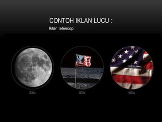 CONTOH IKLAN LUCU :
Iklan telescop
 