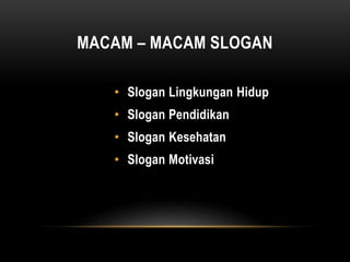MACAM – MACAM SLOGAN
• Slogan Lingkungan Hidup
• Slogan Pendidikan
• Slogan Kesehatan
• Slogan Motivasi
 