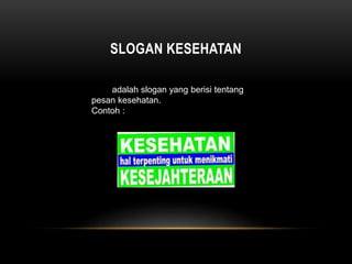 SLOGAN KESEHATAN
adalah slogan yang berisi tentang
pesan kesehatan.
Contoh :
 