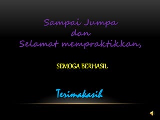 Sampai Jumpa
dan
Selamat mempraktikkan,
SEMOGA BERHASIL
Terimakasih
 