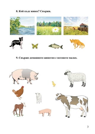 8. Кой къде живее? Свържи.




9. Свържи домашното животно с неговото малко.




                                                3
 