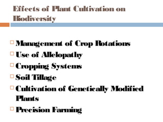 Effects of Plant Cultivation on
Biodiversity
 Management of Crop Rotations
 Use of Allelopathy
 Cropping Systems
 Soil Tillage
 Cultivation of Genetically Modified
Plants
 Precision Farming
 