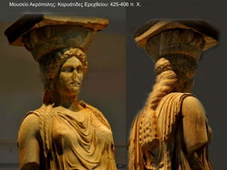 Μουσείο Ακρόπολης: Καρυάτιδες Ερεχθείου: 425-406 π. Χ.
 
