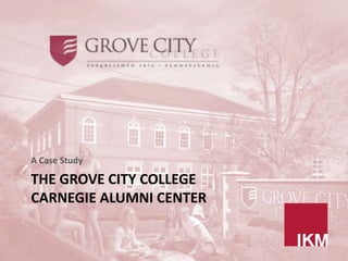A Case Study

THE GROVE CITY COLLEGE
CARNEGIE ALUMNI CENTER
 