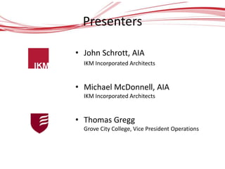 Presenters

• John Schrott, AIA
  IKM Incorporated Architects


• Michael McDonnell, AIA
  IKM Incorporated Architects


• Thomas Gregg
  Grove City College, Vice President Operations
 
