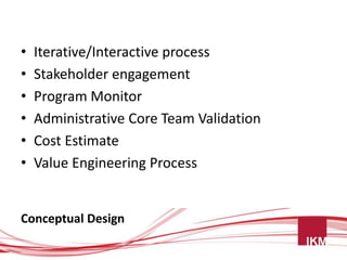 •   Iterative/Interactive process
•   Stakeholder engagement
•   Program Monitor
•   Administrative Core Team Validation
•   Cost Estimate
•   Value Engineering Process


Conceptual Design
 