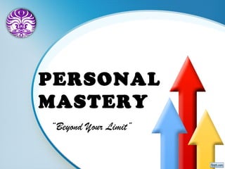 PERSONAL
MASTERY
“Beyond Your Limit”
 