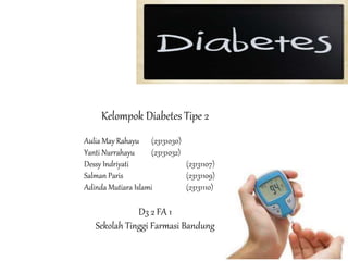 Kelompok Diabetes Tipe 2
Aulia May Rahayu (23131030)
Yanti Nurrahayu (23131032)
Dessy Indriyati (23131107)
Salman Paris (23131109)
Adinda Mutiara Islami (23131110)
D3 2 FA 1
Sekolah Tinggi Farmasi Bandung
 