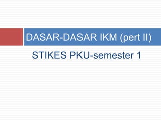 DASAR-DASAR IKM (pert II)
 STIKES PKU-semester 1
 