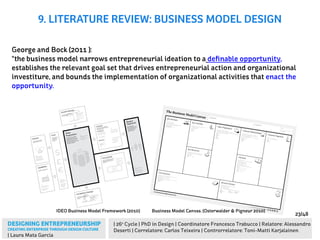 DESIGNING ENTREPRENEURSHIP
CREATING ENTERPRISE THROUGH DESIGN CULTURE
| 26º Cycle | PhD in Design | Coordinatore Francesco Trabucco | Relatore: Alessandro
Deserti | Correlatore: Carlos Teixeira | Controrrelatore: Toni-Matti Karjalainen
| Laura Mata García
23/48
George and Bock (2011 ):
“the business model narrows entrepreneurial ideation to a definable opportunity,
establishes the relevant goal set that drives entrepreneurial action and organizational
investiture, and bounds the implementation of organizational activities that enact the
opportunity.
9. LITERATURE REVIEW: BUSINESS MODEL DESIGN
Growth Strategy
Competitive Strategy
Market
Segments
Value
Proposition
Costs
Capabilities
Partners The offer to the consumer,
including how and why it
addresses their need / fulﬁlls
their job to be done. How
consumers themselves would
describe the beneﬁt.
What group(s) of
people beneﬁt from the
value proposition, how
many there are now
and in the future.
The skills we need in order to create the
value proposition, particularly the team.
Who will we need to partner with or the
input we are dependent on in order to
develop/deliver the value proposition.
How much it will cost to
initially develop the value
proposition and how
much it will cost to
subsequently market
and deliver it.
Who the existing competitors are and how
we will react to them and likely new entrants
into this space, how we are positioned to win
in the market
How we plan to grow and what we hope our or-
ganisation will be in 5 years, do we plan to sell
and if so to who and when.
Prompts:
How about taking away things from
your offer until you can remove no more
in order to simplify it?
How about using defaults to try to
offer individuals the most suitable
offer immediately?
Prompts:
How about partnering with
companies that accelerate
development of the product?
How about considering which
areas of the business model are
sacred and which can be fulﬁlled
through partnership?
Prompts:
How about deferring
costs wherever possi -
ble, enabling you to get
paid before you have to
pay suppliers?
How about negotiating
better deals with em-
ployees and suppliers
by offering them a
share of the upside in
your company?
Prompts:
How about shipping fast to
learn early? Do we have the skills
to move and learn fast?
How about focusing on the
minimum offer at launch that
shows real beneﬁt?
Prompts:
How about stopping to consider what
you are great at in order to deliver the
value proposition and reapplying it to
other business opportunities?
How about adding on additional
premium services for your most loyal
customers?
How about looking at other consumer
segments that have similar needs?
Prompts:
How about charging customers less
(of even not charging for something)
in order to build to critical mass fast,
particularly when there are positive
network effects?
How about partnering with potential
future competitors early?
Prompts:
How about exploring which other
groups of consumers are likely to have
similar needs?
How about ensuring that you have a
member of that group available at all
times to act as a consumer advocate?
How about looking for a passionate
sub-segment to market to initially?
Pricing Model
How we will price the value consumer proposition,
whether it be ﬁxed, variable or subscription
pricing. Includes alternative sources of revenue,
particularly important if the consumer is not
expected to pay.
Prompts:
How about offering a subscription
element to your offer to ensure
repeat revenues?
How about offering the base service
for free and then charging for a
premium service?
How about having consumers pay
different amounts based on how much
they beneﬁt?
Distribution
Marketing
How the value proposition is delivered to the
consumer segment - how it is delivered to them
(distribution channel) and how it is communicated
to them (marketing channel). Prompts:
How about ensuring that you have
multiple distribution channels available?
How about tracking platform usage
among your target customer group,
which platforms are growing fastest?
How about using prize funds to engage
the consumer in developing your brand?
How about rewarding your
most passionate consumers for
becoming evangelists?
How about considering who is
the greatest inﬂuencer for your
target customers?
Channel
What are the most important costs inherent in our business model?
Which Key Resources are most expensive?
Which Key Activities are most expensive?
Revenue Streams
Through which Channels do our Customer Segments
want to be reached?How are we reaching them now?
How are our Channels integrated?Which ones work best?Which ones are most cost-efficient?
How are we integrating them with customer routines?
For what value are our customers really willing to pay?
For what do they currently pay?How are they currently paying?How would they prefer to pay?How much does each Revenue Stream contribute to overall revenues?
Channels
Customer Relationships
Customer Segments
channel phases:1. Awareness
How do we raise awarene
ss about our compan
y’s product
s and services
?
2. Evaluation
How do we help custome
rs evaluate
our organiza
tion’s Value Proposit
ion?
3. Purchase
How do we allow custome
rs to purchas
e specific
product
s and services
?
4. Delivery
How do we deliver a Value Proposit
ion to custome
rs?
5. After sales
How do we provide
post-pur
chase custome
r support
?
Mass MarketNiche MarketSegmented
Diversified
Multi-sided Platform
examples
Personal assistanceDedicated Personal Assistance
Self-Service
Automated ServicesCommunitiesCo-creation
For whom are we creating value?
Who are our most important customers?
What type of relationship does each of our Customer
Segments expect us to establish and maintain with them?
Which ones have we established?How are they integrated with the rest of our business model?
How costly are they?
Value Propositions
Key Activities
Key Partners
Key Resources
Cost Structure
What value do we deliver to the customer?
Which one of our customer’s problems are we helping to solve?
What bundles of products and services are we offering to each Customer Segment?
Which customer needs are we satisfying?
What Key Activities do our Value Propositions require?
Our Distribution Channels?Customer Relationships?Revenue streams?
Who are our Key Partners?Who are our key suppliers?Which Key Resources are we acquiring from partners?
Which Key Activities do partners perform?
What Key Resources do our Value Propositions require?
Our Distribution Channels? Customer Relationships?
Revenue Streams?
characteristicsNewness
Performance
Customization“Getting the Job Done”Design
Brand/StatusPrice
Cost ReductionRisk ReductionAccessibility
Convenience/Usability
categories
Production
Problem SolvingPlatform/Network
types of resourcesPhysical
Intellectual (brand patents, copyrights, data)
Human
Financial
motivations for partnerships:
Optimization and econom
y
Reduction of risk and uncertainty
Acquisition of particular resources and activities
is your business more:Cost Driven (leanest cost structure, low price value proposition, maximum automation, extensive outsourcing)
Value Driven (focused on value creation, premium value proposition)
sample characteristics:Fixed Costs (salaries, rents, utilities)
Variable costs
Economies of scaleEconomies of scope
www.businessmodelgeneration.com
The Business Model Canvas
On:
Iteration:
Designed by:
Designed for:
Day
Month
Year
No.
types:
Asset sale
Usage fee
Subscription FeesLending/Renting/LeasingLicensing
Brokerage feesAdvertising
fixed pricingList Price
Product feature dependentCustomer segment dependent
Volume dependent
dynamic pricingNegotiation( bargaining)Yield ManagementReal-time-Market
This work is licensed under the Creative Commons Attribution-Share Alike 3.0 Unported License.
To view a copy of this license, visit http://creativecommons.org/licenses/by-sa/3.0/
or send a letter to Creative Commons, 171 Second Street, Suite 300, San Francisco, California, 94105, USA.
IDEO Business Model Framework (2010) Business Model Canvas. (Osterwalder & Pigneur 2010)
 