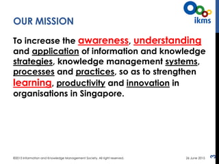 OUR MISSION
To increase the awareness, understanding
and application of information and knowledge
strategies, knowledge ma...