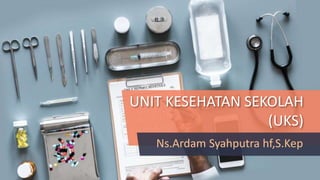 UNIT KESEHATAN SEKOLAH
(UKS)
Ns.Ardam Syahputra hf,S.Kep
 