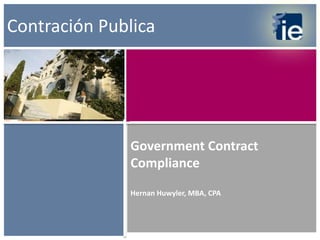Government Contract
Compliance
Hernan Huwyler, MBA, CPA
CCo
Contración Publica
 