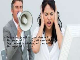 • Zeg je wat je wil dan, wil dan, wil dan
Staren word ik stil van, stil van, stil van
Zeg me wat je wil dan, wil dan, wil dan
Staren word ik stil van

 