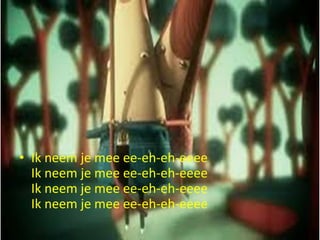 • Ik neem je mee ee-eh-eh-eeee
Ik neem je mee ee-eh-eh-eeee
Ik neem je mee ee-eh-eh-eeee
Ik neem je mee ee-eh-eh-eeee

 