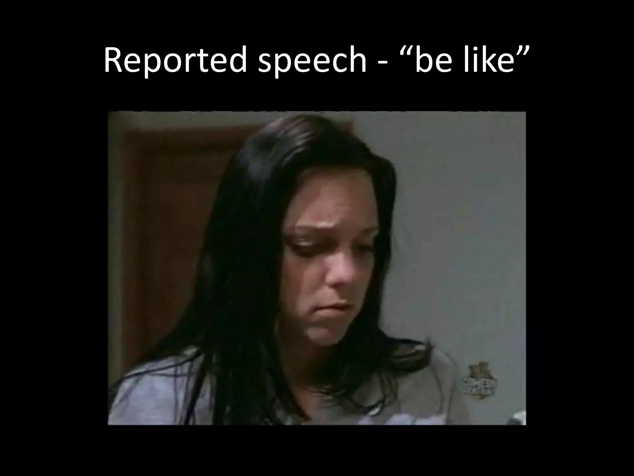 Reported speech - “be like”
 
