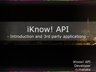 iKnow! API - Introduction and 3rd party applications - iKnow! API Developer n.matake 