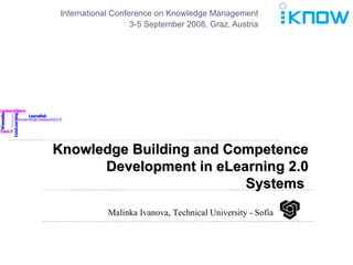 Knowledge Building and Competence Development in eLearning 2.0 Systems  International Conference on Knowledge Management 3-5 September 2008, Graz, Austria Malinka Ivanova, Technical University - Sofia 