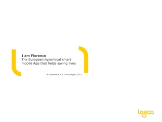 I am FlorenceThe European hyperlocal smart mobile App that helps saving lives M.F.Borman & A.E. van Campen, 2011 