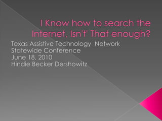 I Know how to search the Internet, Isn't' That enough? Texas Assistive Technology  Network Statewide Conference  June 18, 2010 Hindie Becker Dershowitz 