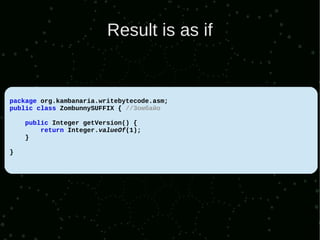 Result is as if


package org.kambanaria.writebytecode.asm;
public class ZombunnySUFFIX { //Зомбайо

    public Integer getVersion() {
        return Integer.valueOf(1);
    }

}
 