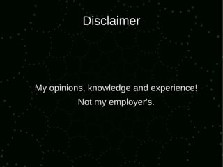 Disclaimer




My opinions, knowledge and experience!
          Not my employer's.
 