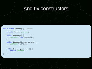 And fix constructors


public class Zombunny { //Зомбайо

    private Integer _version;

    public Zombunny() {
        _version = new Integer(2);
    }

    public Zombunny(Integer version) {
        _version = version;
    }

    public Integer getVersion() {
        return _version;
    }
}
 