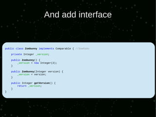 And add interface


public class Zombunny implements Comparable { //Зомбайо

    private Integer _version;

    public Zombunny() {
        _version = new Integer(2);
    }

    public Zombunny(Integer version) {
        _version = version;
    }

    public Integer getVersion() {
        return _version;
    }
}
 