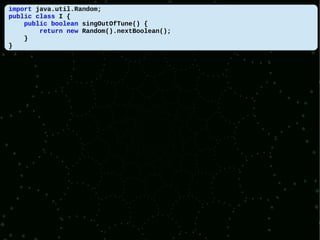 import java.util.Random;
public class I {
    public boolean singOutOfTune() {
        return new Random().nextBoolean();
    }
}
 