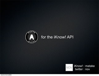 for the iKnow! API
iKnow! : matake
twitter : nov
2009年2月6日金曜日
 