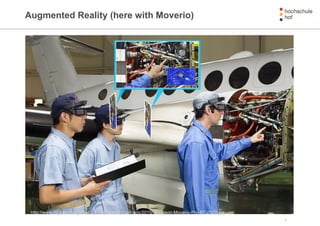 Augmented Reality (here with Moverio)
7
http://www.digitalavmagazine.com/wp-content/uploads/2015/06/Epson-Moverio-Pro-BT-2000.jpg
 