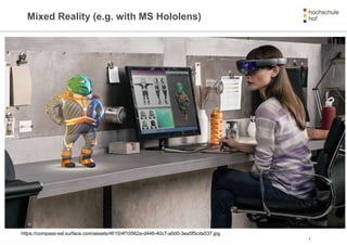 Mixed Reality (e.g. with MS Hololens)
8
https://compass-ssl.surface.com/assets/4f/10/4f10562a-d446-40c7-a0d0-3ea5f5cda537.jpg
 