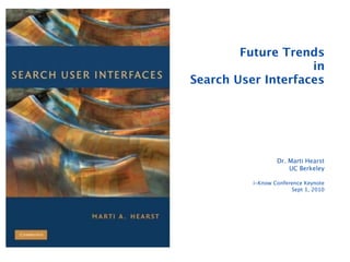 Future Trends
                    in
Search User Interfaces




                  Dr. Marti Hearst
                      UC Berkeley

          i-Know Conference Keynote
                       Sept 1, 2010
 