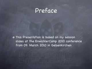 Preface


This Presentation is based on my session
slides at the EnwicklerCamp 2010 conference
from 09. March 2010 in Gels...
