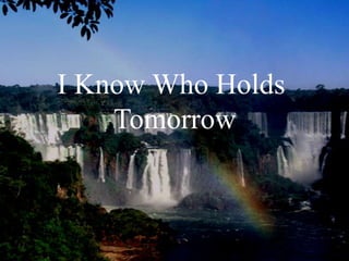 I Know Who Holds
Tomorrow
 