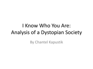 I Know Who You Are:Analysis of a Dystopian Society By Chantel Kapustik 