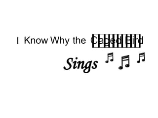 I Know Why the Sings 