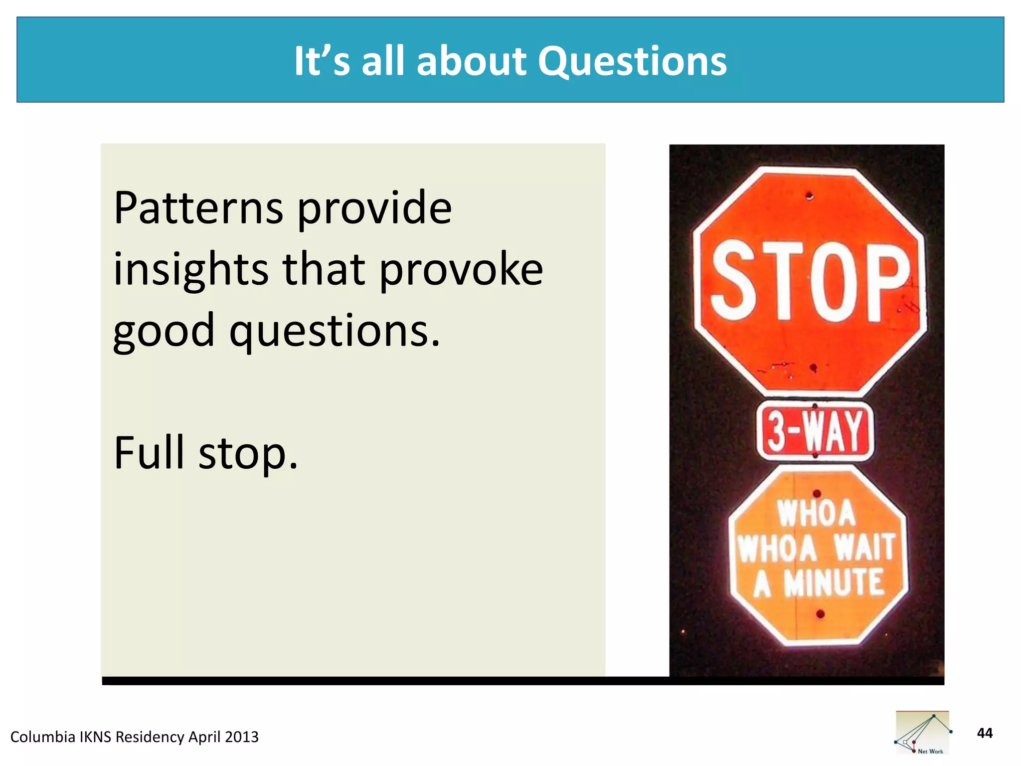Columbia IKNS Residency April 2013
It’s all about Questions
44
Patterns provide
insights that provoke
good questions.
Full stop.
 