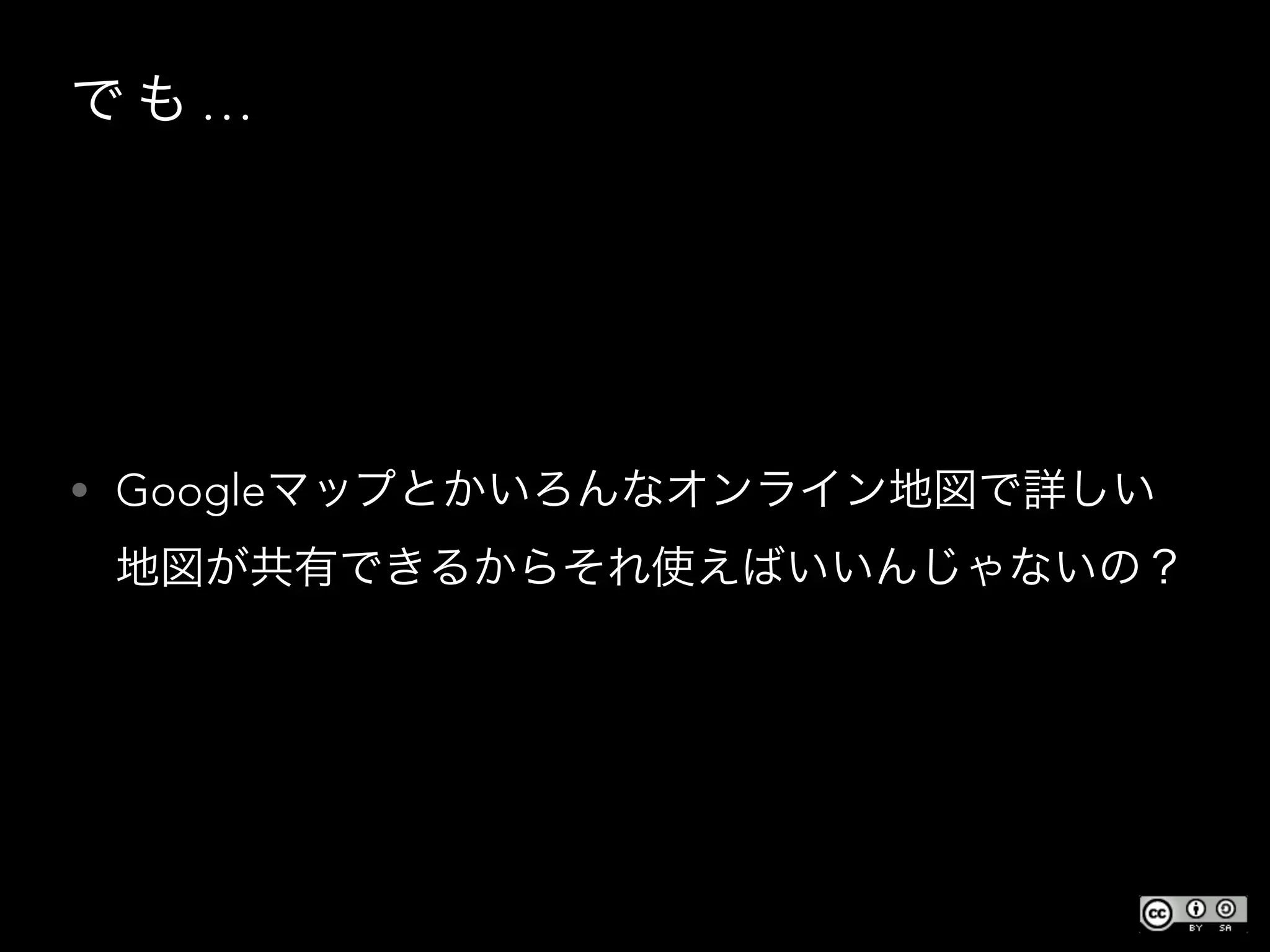 で も …
• Googleマップとかいろんなオンライン地図で詳しい
地図が共有できるからそれ使えばいいんじゃないの？
 