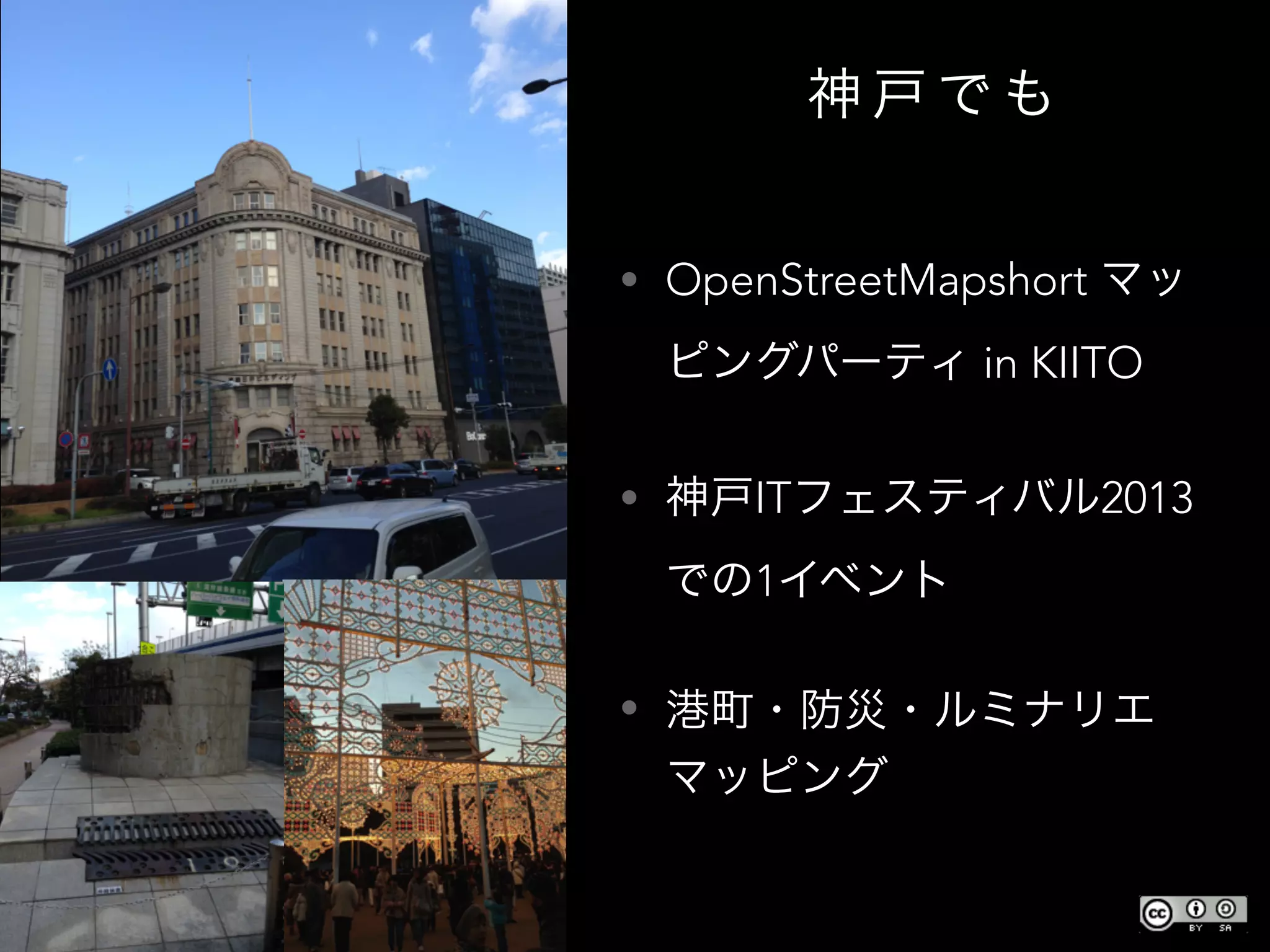 神 戸 で も
• OpenStreetMapshort マッ
ピングパーティ in KIITO
• 神戸ITフェスティバル2013
での1イベント
• 港町・防災・ルミナリエ
マッピング
 