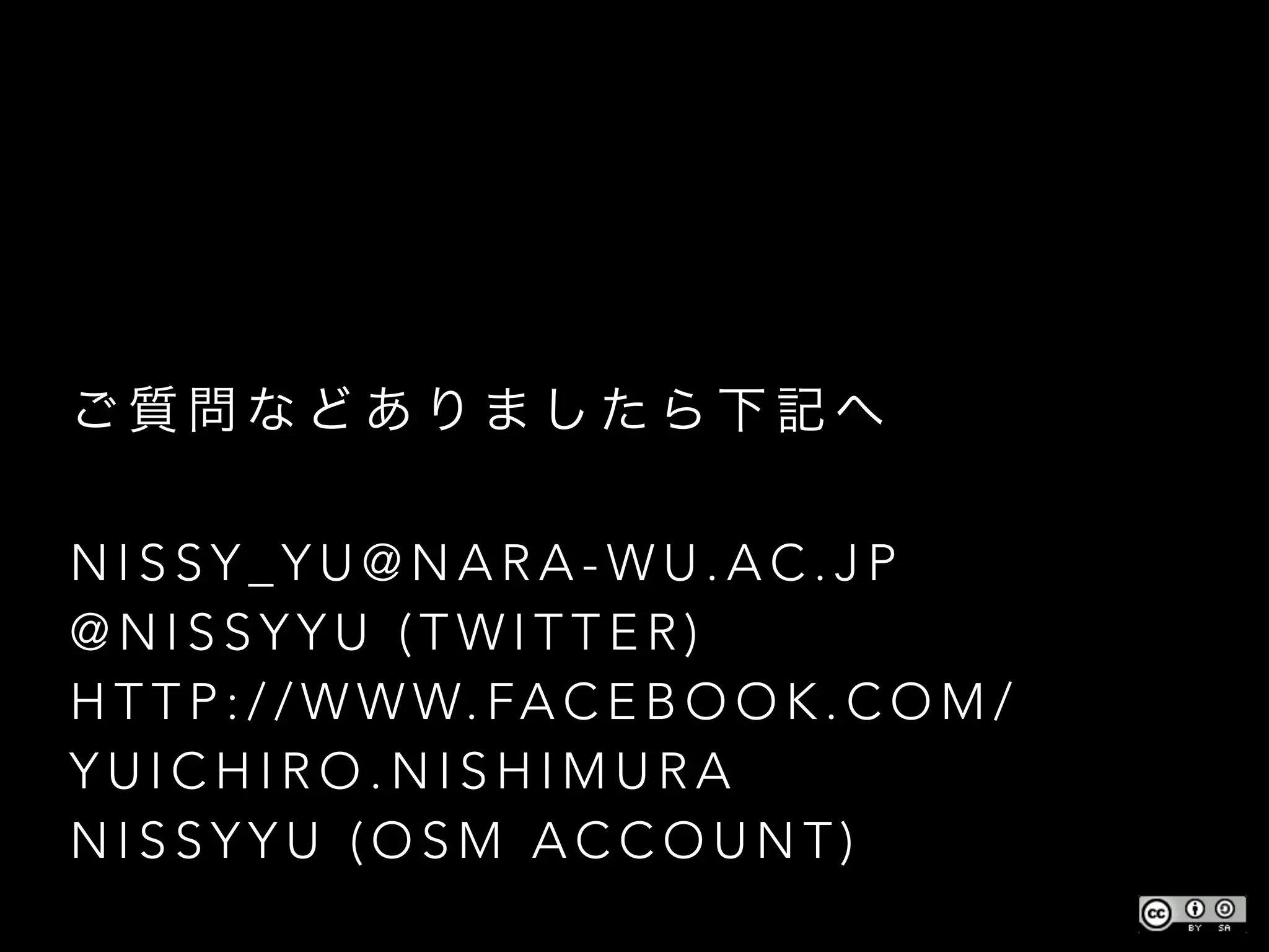 ご 質 問 な ど あ り ま し た ら 下 記 へ
!
N I S S Y _ Y U @ N A R A - W U . A C . J P
@ N I S S Y Y U ( T W I T T E R )
H T T P : / / W W W. FA C E B O O K . C O M /
Y U I C H I R O . N I S H I M U R A
N I S S Y Y U ( O S M A C C O U N T )
 