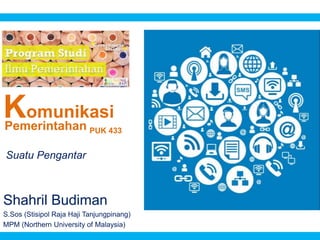 Komunikasi
Shahril Budiman
S.Sos (Stisipol Raja Haji Tanjungpinang)
MPM (Northern University of Malaysia)
Pemerintahan PUK 433
Suatu Pengantar
 