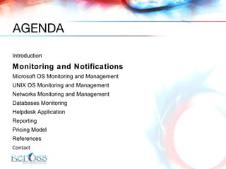 Introduction  Monitoring and Notifications Microsoft OS Monitoring and Management UNIX OS Monitoring and Management Networks Monitoring and Management Databases Monitoring Helpdesk Application Reporting  Pricing Model References Contact AGENDA 