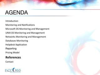 Introduction  Monitoring and Notifications Microsoft OS Monitoring and Management UNIX OS Monitoring and Management Networks Monitoring and Management Databases Monitoring Helpdesk Application Reporting   Pricing Model References Contact AGENDA 