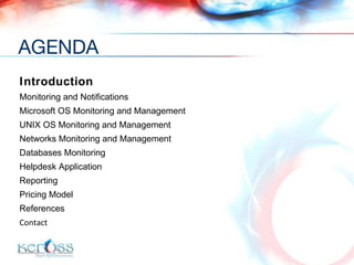Introduction Monitoring and Notifications Microsoft OS Monitoring and Management UNIX OS Monitoring and Management Networks Monitoring and Management Databases Monitoring Helpdesk Application Reporting  Pricing Model References Contact AGENDA 